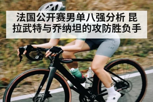 法国公开赛男单八强分析 昆拉武特与乔纳坦的攻防胜负手