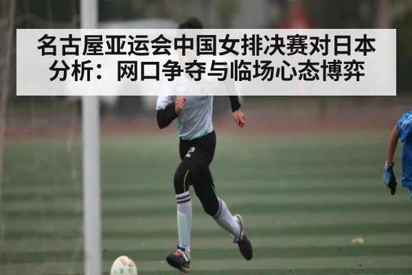 名古屋亚运会中国女排决赛对日本分析:网口争夺与临场心态博弈