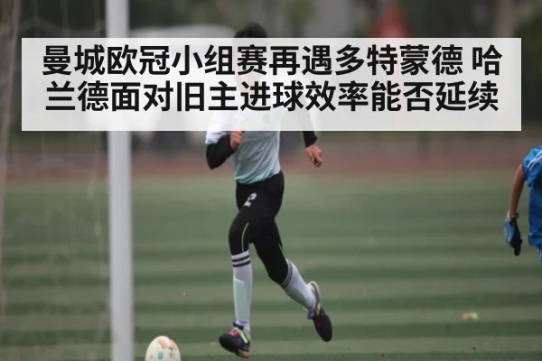 曼城欧冠小组赛再遇多特蒙德 哈兰德面对旧主进球效率能否延续